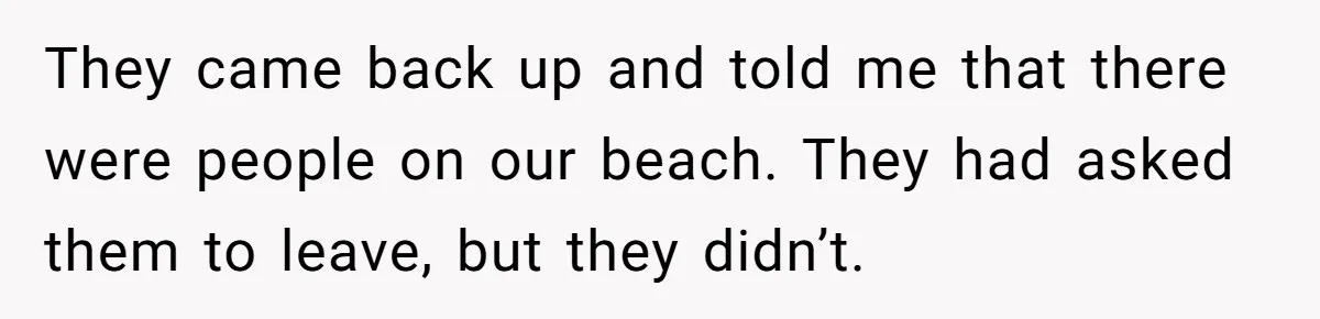 A Family Took Over Their Private Beach - Big Mistake They came back up and told me that there were people on our beach. They had asked them to leave, but they didn’t.