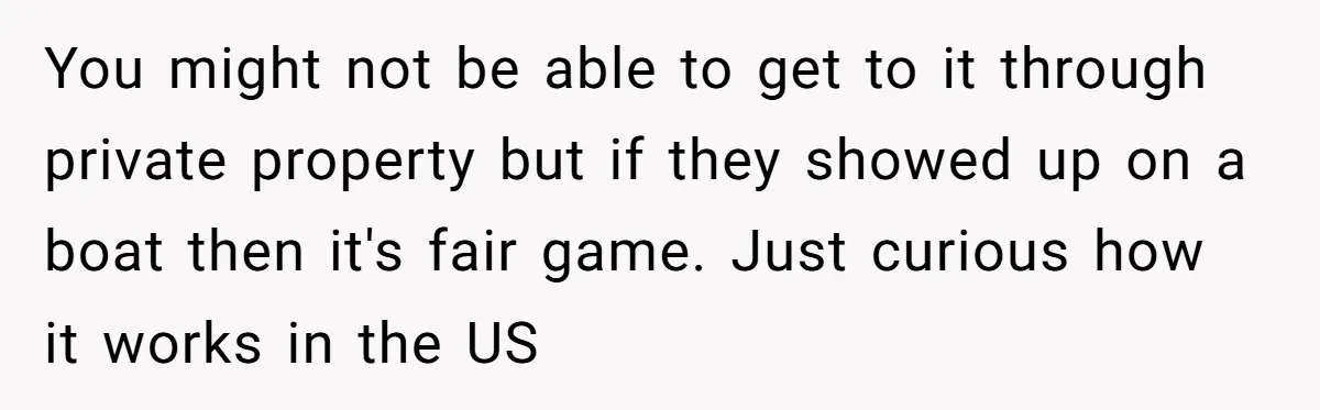 A Family Took Over Their Private Beach - Big Mistake You might not be able to get to it through private property but if they showed up on a boat then it's fair game. Just curious how it works in...