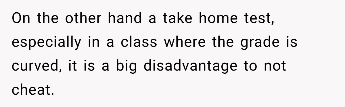 Senior Notices Cheater Invade Their Desk And Quietly Sets The Ultimate Finals Revenge Trap On the other hand a take home test, especially in a class where the grade is curved, it is a big disadvantage to not cheat.