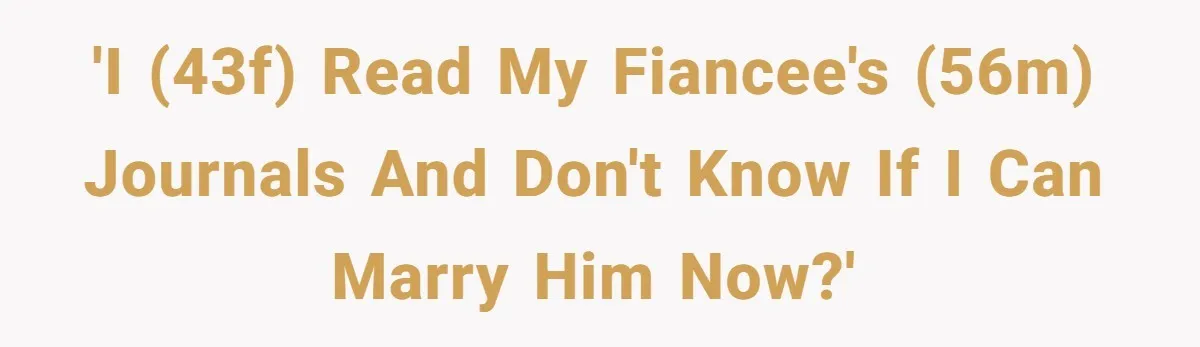 She Found His Journal - What He Wrote About Her Is Heartbreaking 'I (43F) read my fiancee's (56M) journals and don't know if I can marry him now?'