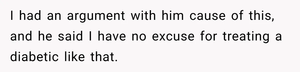 He Bought His Own Food, Didn’t Share, And Now Everyone Claims He Caused A Medical Crisis I had an argument with him cause of this, and he said I have no excuse for treating a diabetic like that.