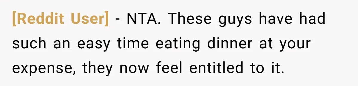 [Reddit User] − NTA. These guys have had such an easy time eating dinner at your expense, they now feel entitled to it.