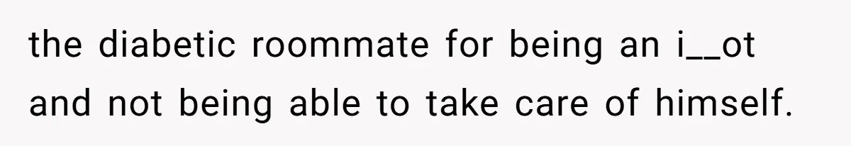 He Bought His Own Food, Didn’t Share, And Now Everyone Claims He Caused A Medical Crisis the diabetic roommate for being an i__ot and not being able to take care of himself.