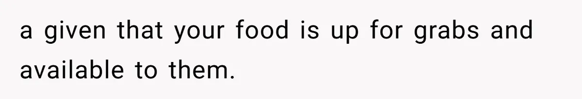 He Bought His Own Food, Didn’t Share, And Now Everyone Claims He Caused A Medical Crisis a given that your food is up for grabs and available to them.