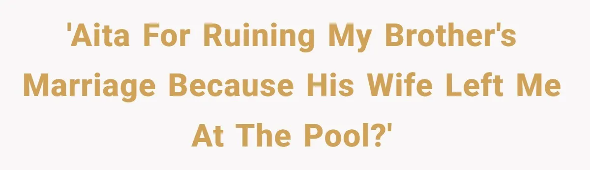 Teen Calls Brother After Sister-In-Law Dumps Her At A Pool And Accidentally Blows Up Their Marriage 'AITA for ruining my brother's marriage because his wife left me at the pool?'