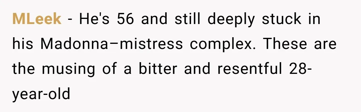 She Found His Journal - What He Wrote About Her Is Heartbreaking MLeek − He's 56 and still deeply stuck in his Madonna–mistress complex. These are the musing of a bitter and resentful 28-year-old