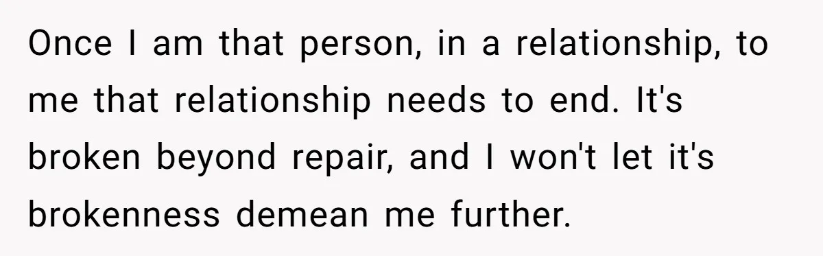 She Found His Journal - What He Wrote About Her Is Heartbreaking Once I am that person, in a relationship, to me that relationship needs to end. It's broken beyond repair, and I won't let it's brokenness demean me further.