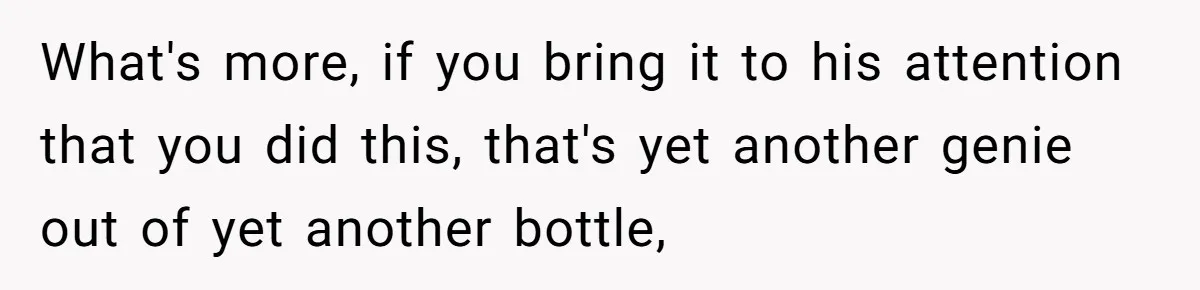 She Found His Journal - What He Wrote About Her Is Heartbreaking What's more, if you bring it to his attention that you did this, that's yet another genie out of yet another bottle,