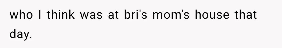 Teen Calls Brother After Sister-In-Law Dumps Her At A Pool And Accidentally Blows Up Their Marriage who I think was at bri's mom's house that day.