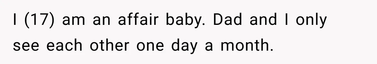 Teen Born From Affair Tells Absent Dad He No Longer Cares About Earning His Pride I (17) am an affair baby. Dad and I only see each other one day a month.
