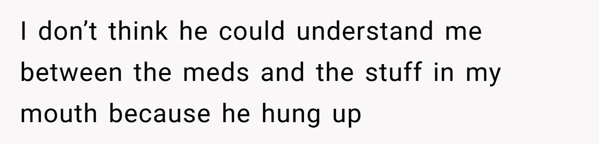 Teen Calls Brother After Sister-In-Law Dumps Her At A Pool And Accidentally Blows Up Their Marriage I don’t think he could understand me between the meds and the stuff in my mouth because he hung up