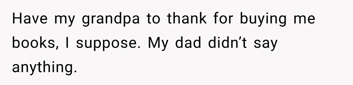 Teen Born From Affair Tells Absent Dad He No Longer Cares About Earning His Pride Have my grandpa to thank for buying me books, I suppose. My dad didn’t say anything.