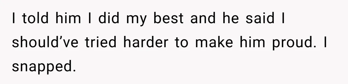 Teen Born From Affair Tells Absent Dad He No Longer Cares About Earning His Pride I told him I did my best and he said I should’ve tried harder to make him proud. I snapped.