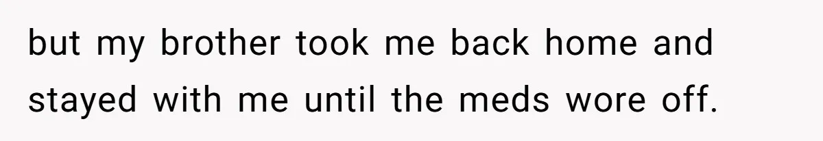 Teen Calls Brother After Sister-In-Law Dumps Her At A Pool And Accidentally Blows Up Their Marriage but my brother took me back home and stayed with me until the meds wore off.