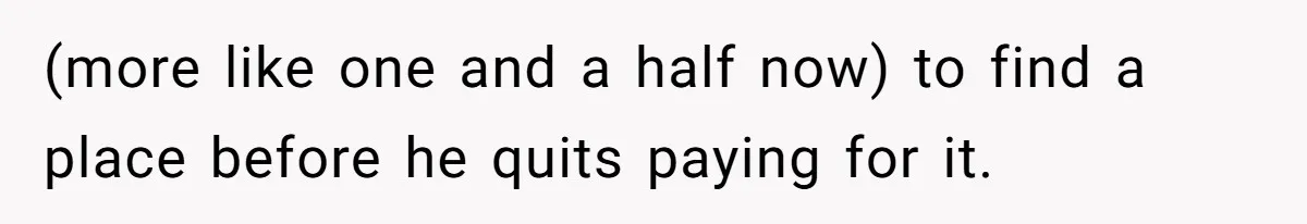 Teen Calls Brother After Sister-In-Law Dumps Her At A Pool And Accidentally Blows Up Their Marriage (more like one and a half now) to find a place before he quits paying for it.