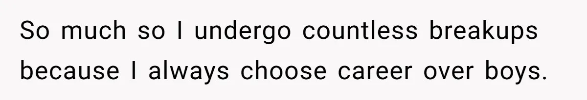 Her Family Demanded She Give Her Brother Her New House - and Disowned Her When She Said No So much so I undergo countless breakups because I always choose career over boys.