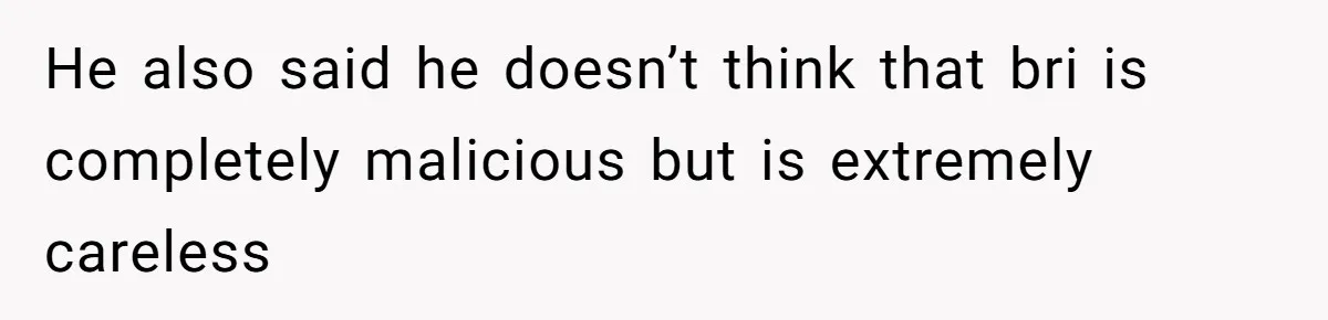 Teen Calls Brother After Sister-In-Law Dumps Her At A Pool And Accidentally Blows Up Their Marriage He also said he doesn’t think that bri is completely malicious but is extremely careless