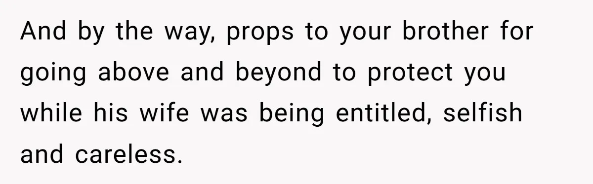 Teen Calls Brother After Sister-In-Law Dumps Her At A Pool And Accidentally Blows Up Their Marriage And by the way, props to your brother for going above and beyond to protect you while his wife was being entitled, selfish and careless.