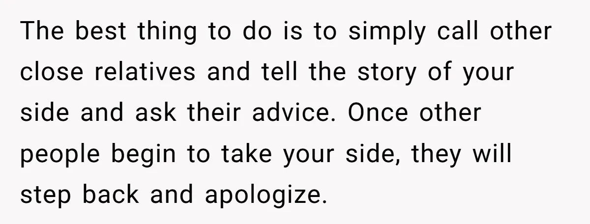 Her Family Demanded She Give Her Brother Her New House - and Disowned Her When She Said No The best thing to do is to simply call other close relatives and tell the story of your side and ask their advice. Once other people begin to take your...