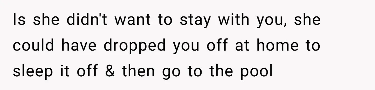 Teen Calls Brother After Sister-In-Law Dumps Her At A Pool And Accidentally Blows Up Their Marriage Is she didn't want to stay with you, she could have dropped you off at home to sleep it off & then go to the pool