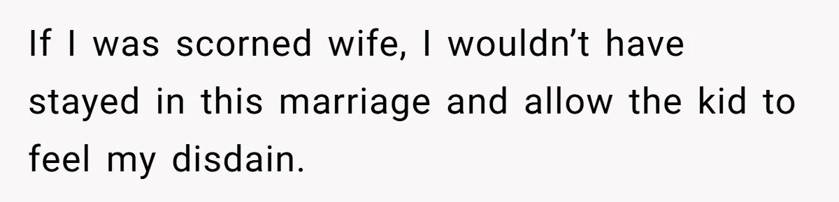 Teen Born From Affair Tells Absent Dad He No Longer Cares About Earning His Pride If I was scorned wife, I wouldn’t have stayed in this marriage and allow the kid to feel my disdain.