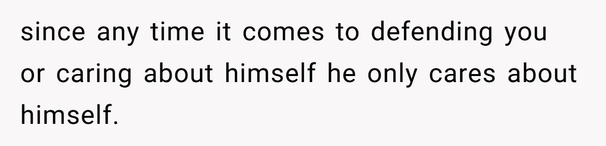 Teen Born From Affair Tells Absent Dad He No Longer Cares About Earning His Pride since any time it comes to defending you or caring about himself he only cares about himself.