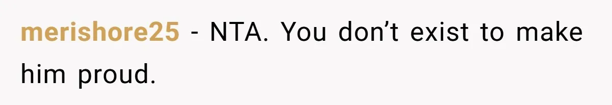 Teen Born From Affair Tells Absent Dad He No Longer Cares About Earning His Pride merishore25 − NTA. You don’t exist to make him proud.