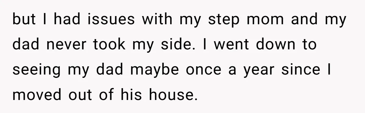 Teen Born From Affair Tells Absent Dad He No Longer Cares About Earning His Pride but I had issues with my step mom and my dad never took my side. I went down to seeing my dad maybe once a year since I moved out...