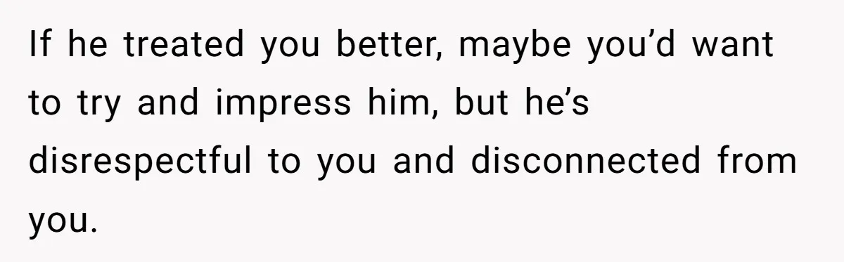 Teen Born From Affair Tells Absent Dad He No Longer Cares About Earning His Pride If he treated you better, maybe you’d want to try and impress him, but he’s disrespectful to you and disconnected from you.