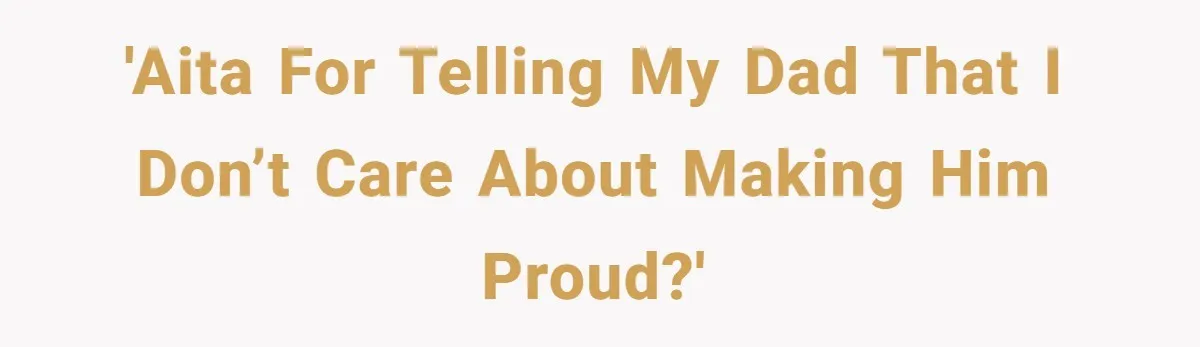 Teen Born From Affair Tells Absent Dad He No Longer Cares About Earning His Pride 'AITA for telling my dad that I don’t care about making him proud?'