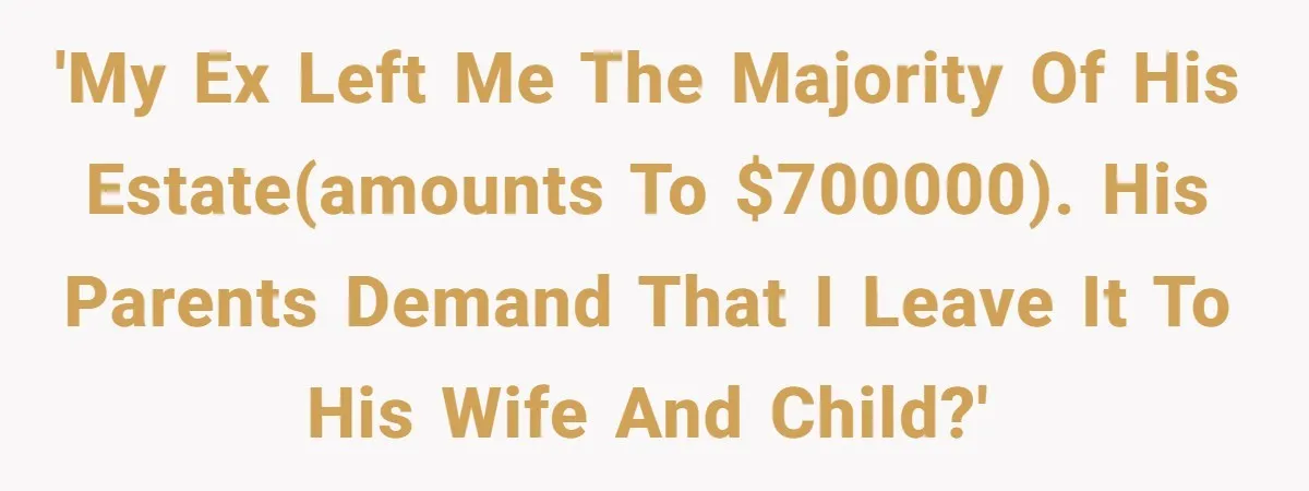 Her Ex Left Her $700,000 - Now His Family Demands She Give It All Away 'My ex left me the majority of his estate(amounts to $700000). His parents demand that I leave it to his wife and child?'