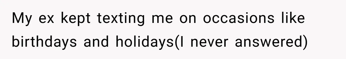 Her Ex Left Her $700,000 - Now His Family Demands She Give It All Away My ex kept texting me on occasions like birthdays and holidays(I never answered)