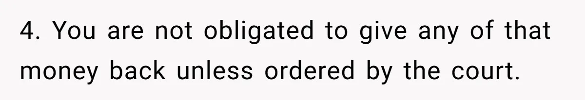 Her Ex Left Her $700,000 - Now His Family Demands She Give It All Away 4. You are not obligated to give any of that money back unless ordered by the court.