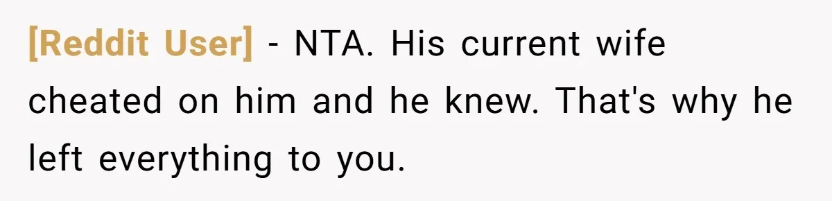 [Reddit User] − NTA. His current wife cheated on him and he knew. That's why he left everything to you.