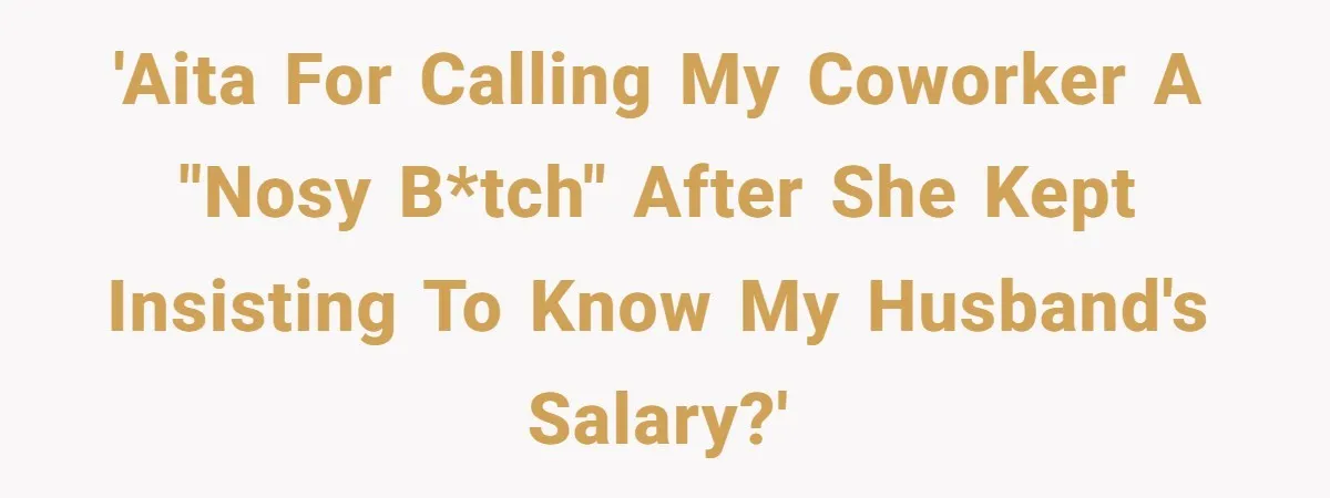 Coworker Demands To Know Her Husband’s Salary, She Drops One Savage Line And Walks Away 'AITA for calling my coworker a "nosy b*tch" after she kept insisting to know my husband's salary?'