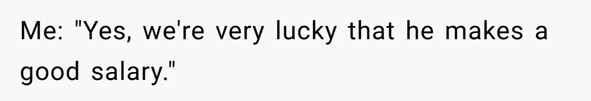 Coworker Demands To Know Her Husband’s Salary, She Drops One Savage Line And Walks Away Me: "Yes, we're very lucky that he makes a good salary."