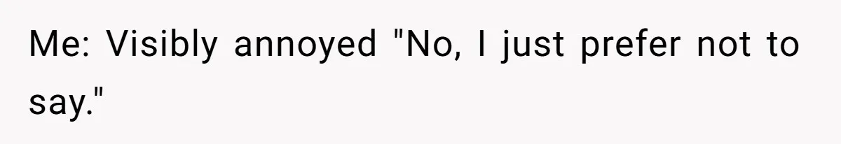 Coworker Demands To Know Her Husband’s Salary, She Drops One Savage Line And Walks Away Me: Visibly annoyed "No, I just prefer not to say."