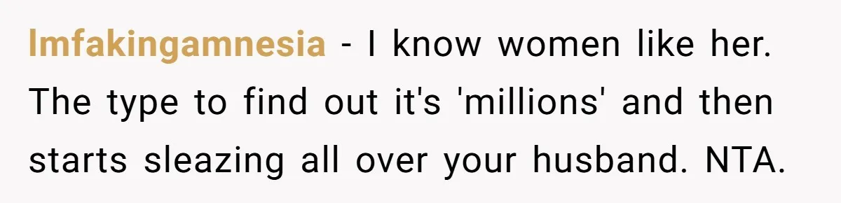 Coworker Demands To Know Her Husband’s Salary, She Drops One Savage Line And Walks Away lmfakingamnesia − I know women like her. The type to find out it's 'millions' and then starts sleazing all over your husband. NTA.