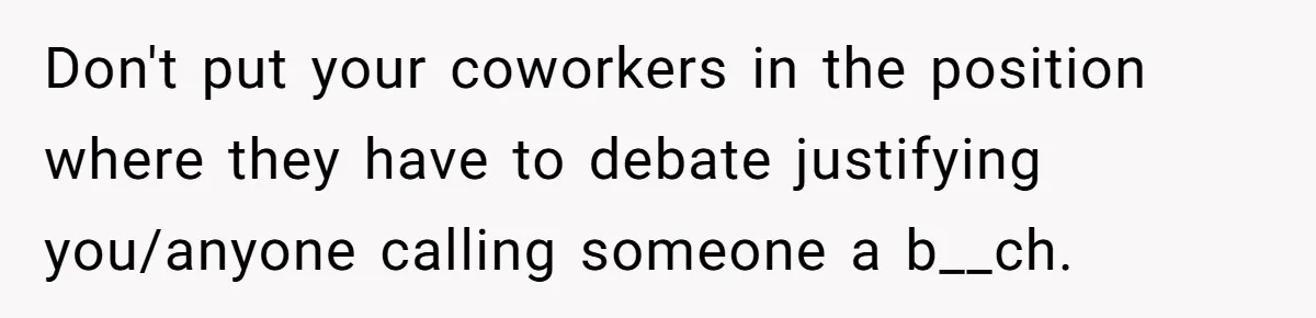 Coworker Demands To Know Her Husband’s Salary, She Drops One Savage Line And Walks Away Don't put your coworkers in the position where they have to debate justifying you/anyone calling someone a b__ch.
