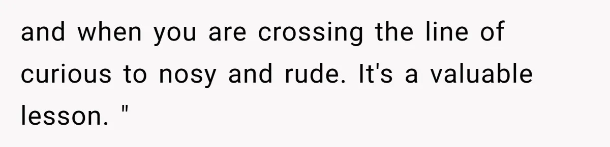 Coworker Demands To Know Her Husband’s Salary, She Drops One Savage Line And Walks Away and when you are crossing the line of curious to nosy and rude. It's a valuable lesson. "
