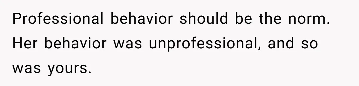 Coworker Demands To Know Her Husband’s Salary, She Drops One Savage Line And Walks Away Professional behavior should be the norm. Her behavior was unprofessional, and so was yours.