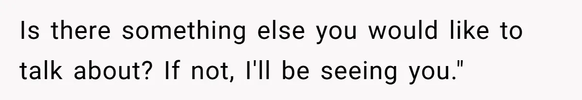 Coworker Demands To Know Her Husband’s Salary, She Drops One Savage Line And Walks Away Is there something else you would like to talk about? If not, I'll be seeing you."