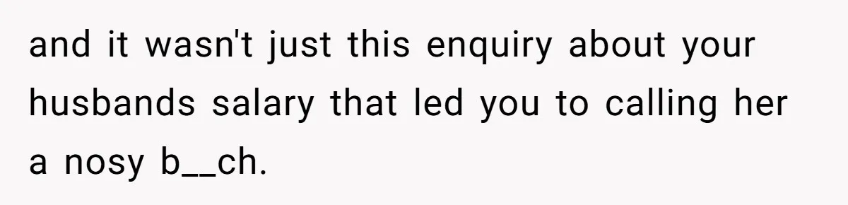 Coworker Demands To Know Her Husband’s Salary, She Drops One Savage Line And Walks Away and it wasn't just this enquiry about your husbands salary that led you to calling her a nosy b__ch.