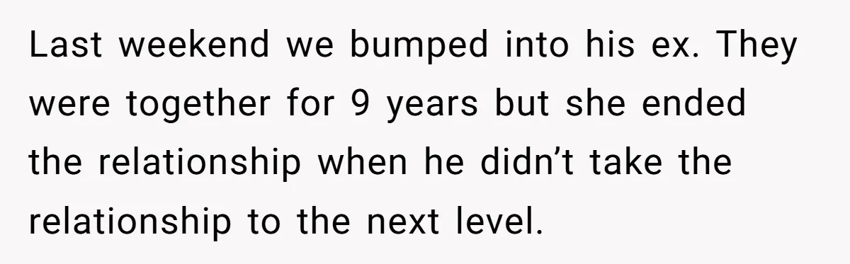 She Saw Her Husband Cry After Seeing His Ex - Now She Fears She Was Just the Replacement. Last weekend we bumped into his ex. They were together for 9 years but she ended the relationship when he didn’t take the relationship to the next level.