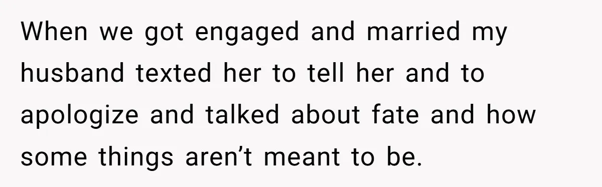 She Saw Her Husband Cry After Seeing His Ex - Now She Fears She Was Just the Replacement. When we got engaged and married my husband texted her to tell her and to apologize and talked about fate and how some things aren’t meant to be.