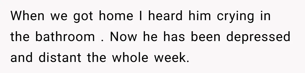 She Saw Her Husband Cry After Seeing His Ex - Now She Fears She Was Just the Replacement. When we got home I heard him crying in the bathroom . Now he has been depressed and distant the whole week.