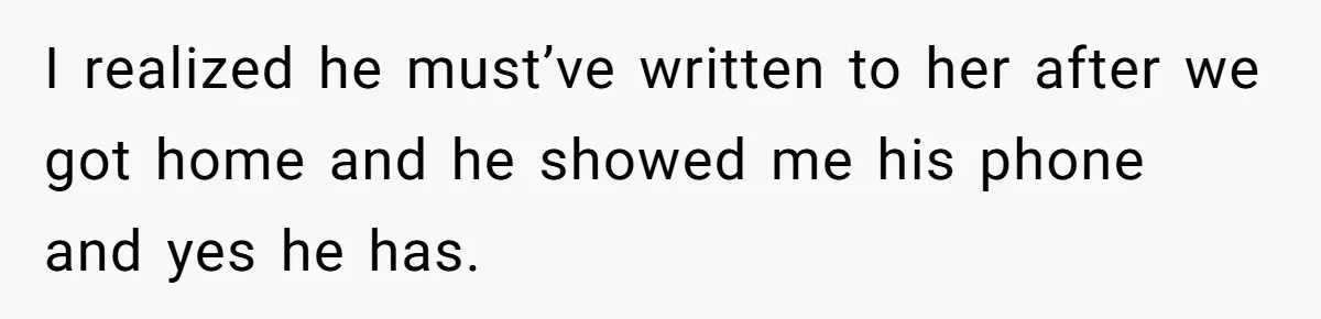 She Saw Her Husband Cry After Seeing His Ex - Now She Fears She Was Just the Replacement. I realized he must’ve written to her after we got home and he showed me his phone and yes he has.