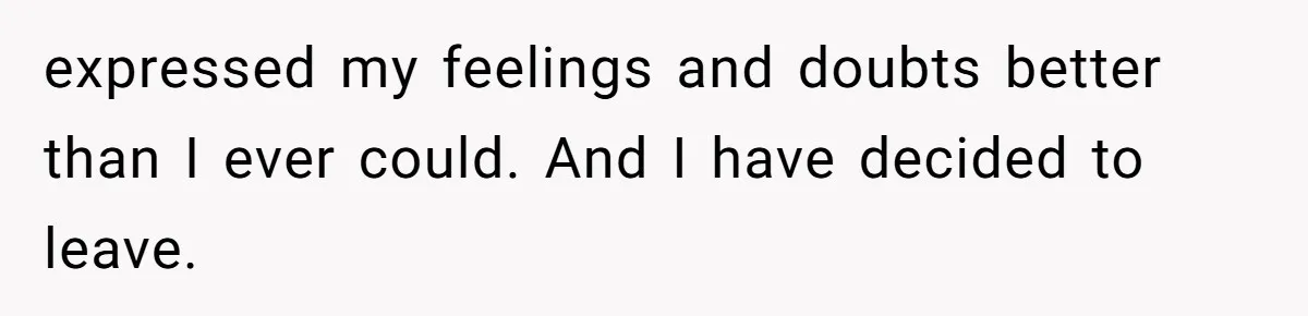 She Saw Her Husband Cry After Seeing His Ex - Now She Fears She Was Just the Replacement. expressed my feelings and doubts better than I ever could. And I have decided to leave.
