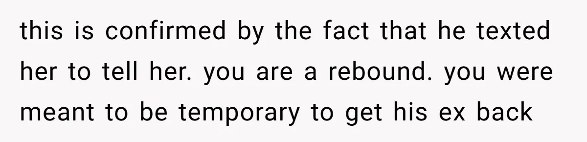 She Saw Her Husband Cry After Seeing His Ex - Now She Fears She Was Just the Replacement. this is confirmed by the fact that he texted her to tell her. you are a rebound. you were meant to be temporary to get his ex back