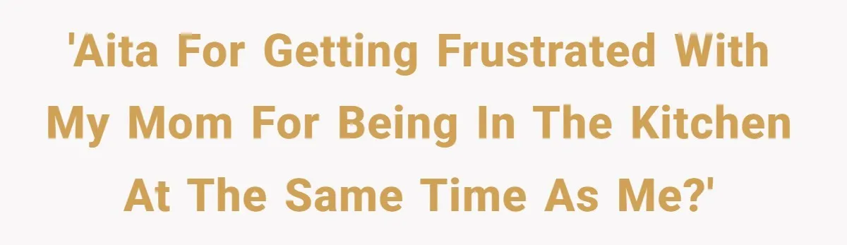 Mom Insists On Sharing The Kitchen Every Morning, Daughter Finally Loses Patience 'AITA for getting frustrated with my mom for being in the kitchen at the same time as me?'